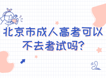 北京市成人高考可以不去考试吗