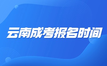 2024年云南成考报名时间是什么时候？