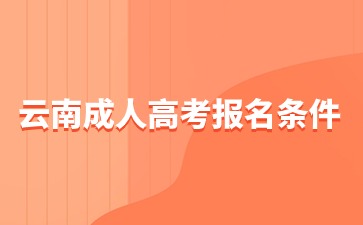 2024年云南成人高考报名条件和要求？