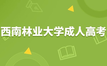 2024年西南林业大学成人高考报名时间？