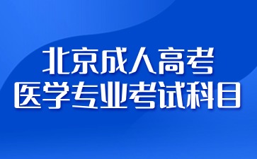 2024年北京成人高考医学专业有哪些考试科目？