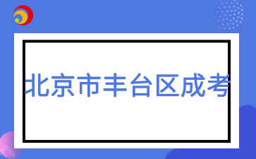 2025年北京市丰台区成人高考报名时间及报名入口